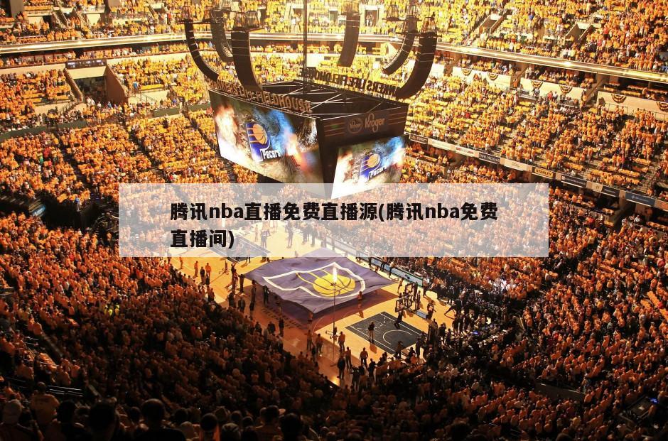 腾讯nba直播免费直播源(腾讯nba免费直播间)