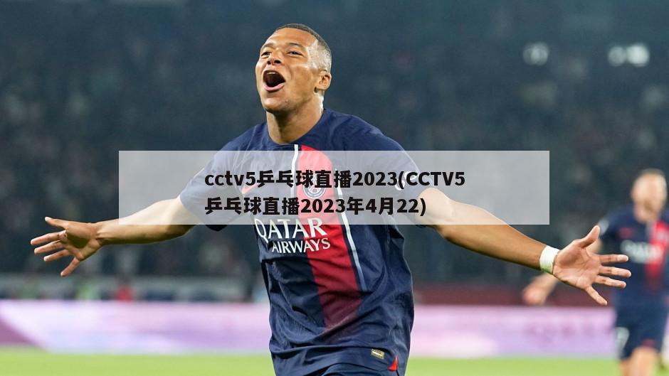 cctv5乒乓球直播2023(CCTV5乒乓球直播2023年4月22)