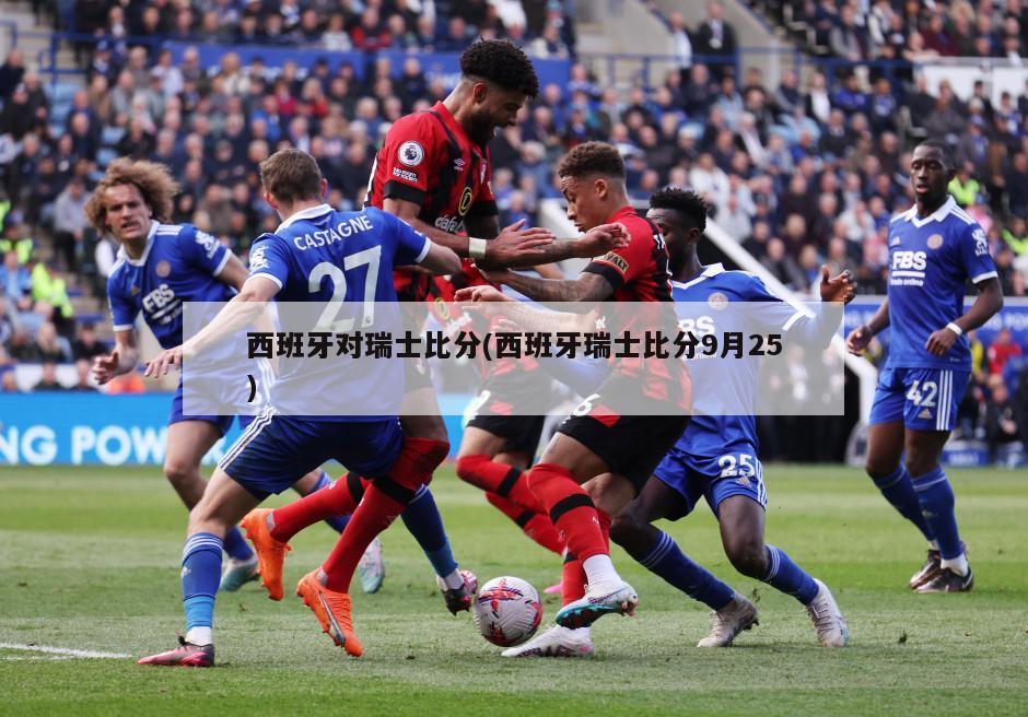 西班牙对瑞士比分(西班牙瑞士比分9月25)