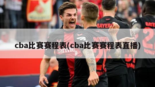 cba比赛赛程表(cba比赛赛程表直播)