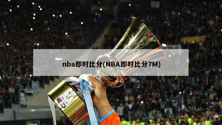 nba即时比分(NBA即时比分7M)