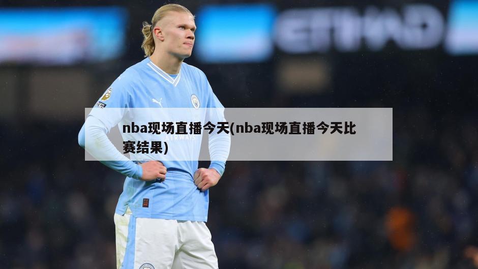 nba现场直播今天(nba现场直播今天比赛结果)