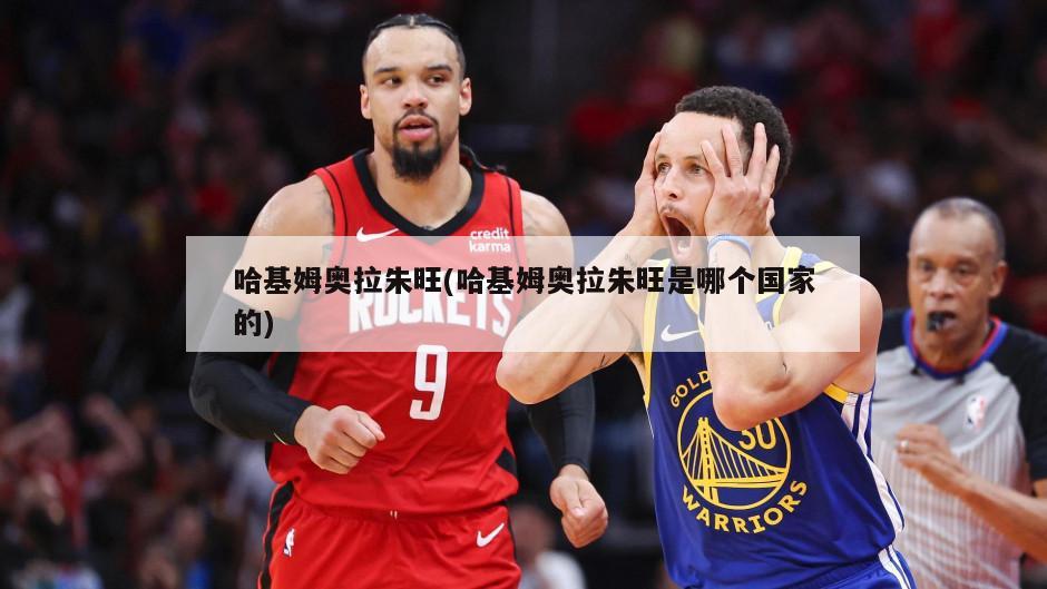 哈基姆奥拉朱旺(哈基姆奥拉朱旺是哪个国家的)