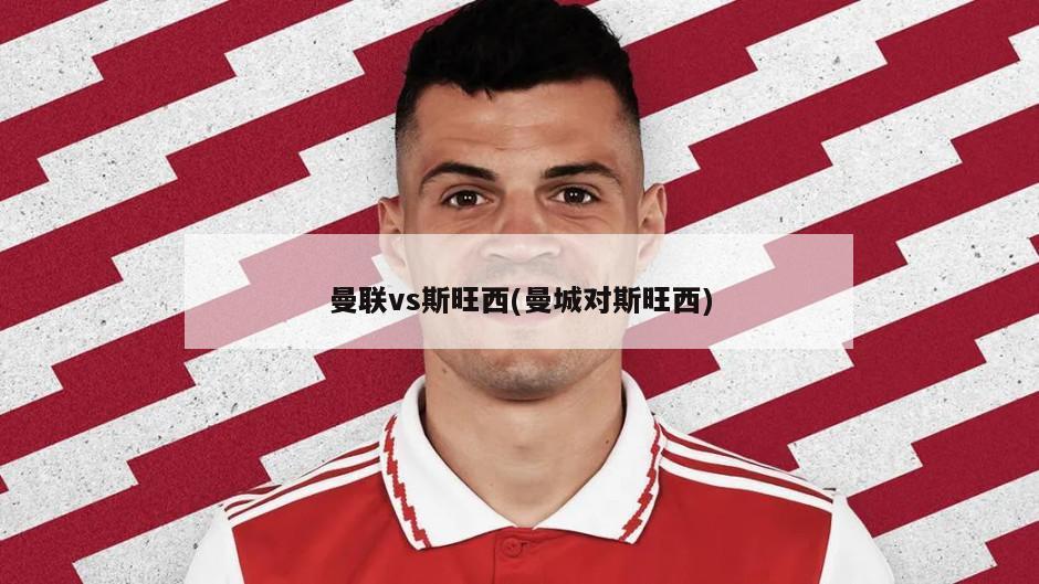 曼联vs斯旺西(曼城对斯旺西)