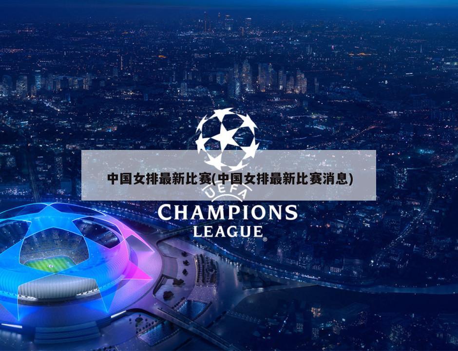 中国女排最新比赛(中国女排最新比赛消息)
