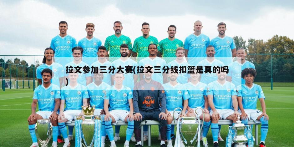拉文参加三分大赛(拉文三分线扣篮是真的吗)
