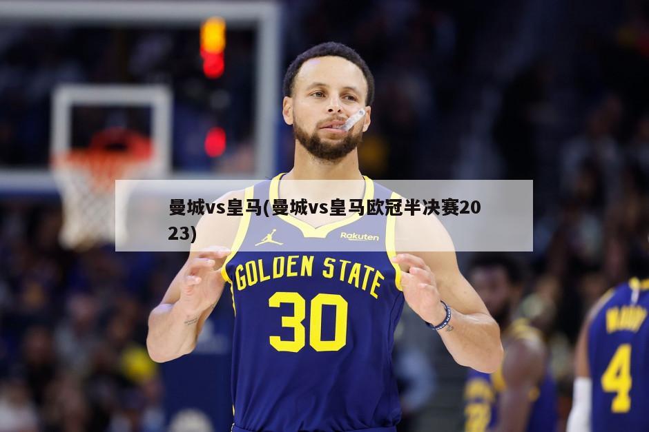 曼城vs皇马(曼城vs皇马欧冠半决赛2023)