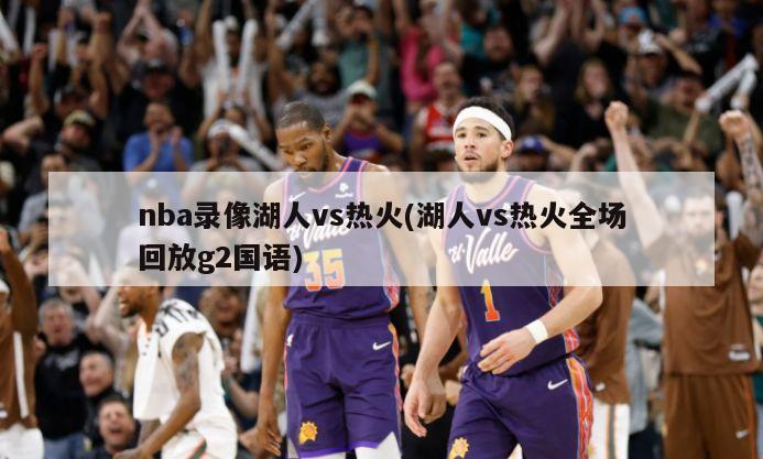 nba录像湖人vs热火(湖人vs热火全场回放g2国语)