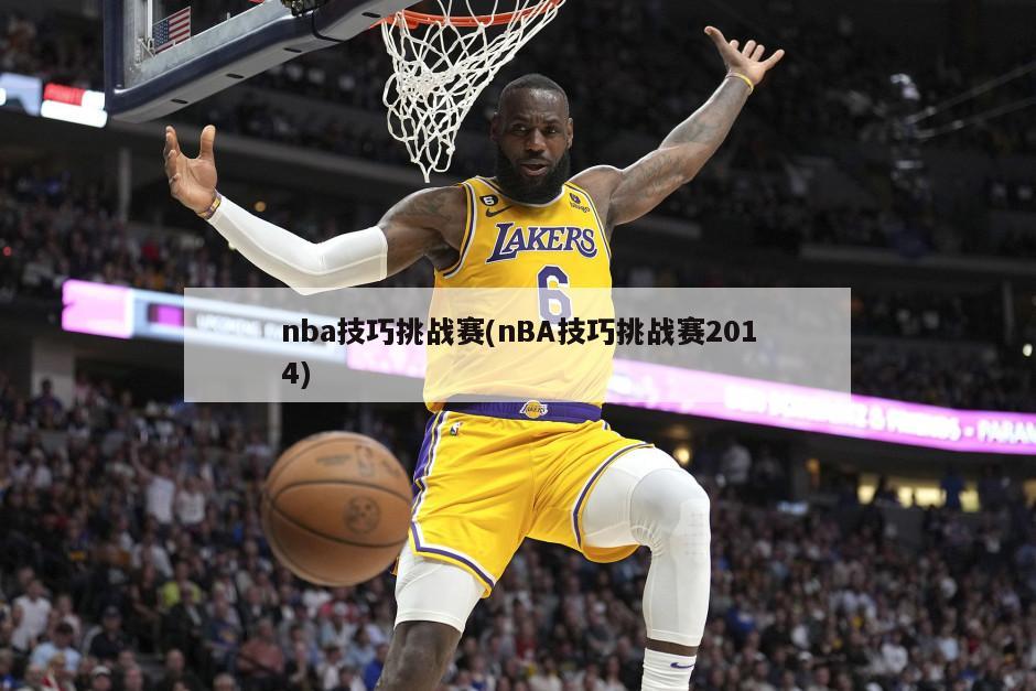 nba技巧挑战赛(nBA技巧挑战赛2014)
