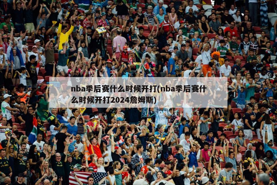 nba季后赛什么时候开打(nba季后赛什么时候开打2024詹姆斯)
