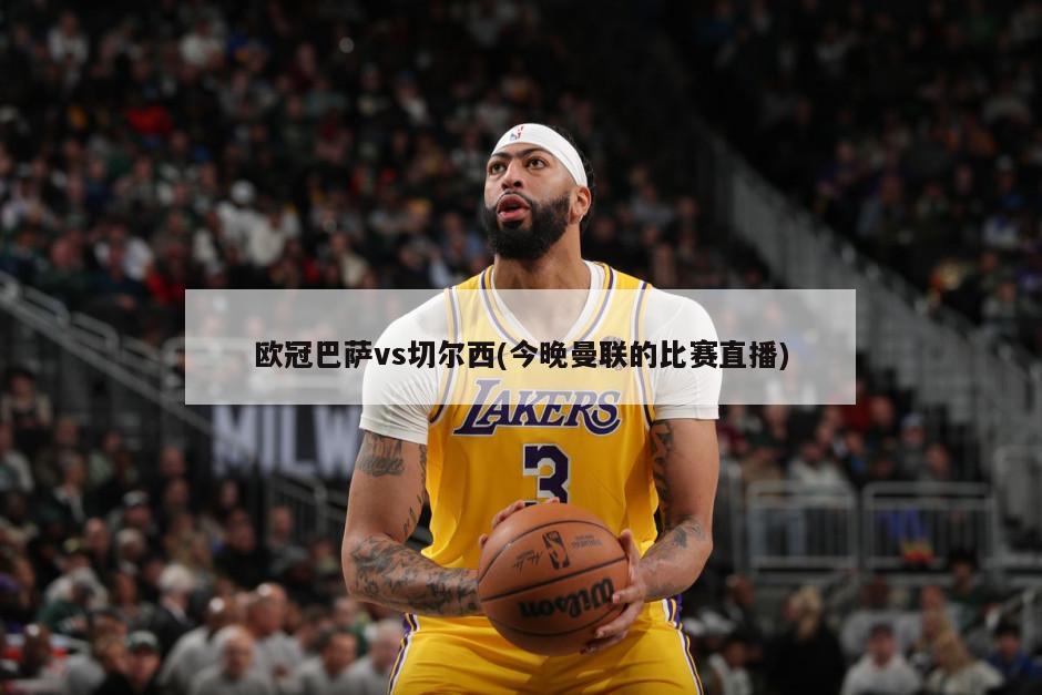 欧冠巴萨vs切尔西(今晚曼联的比赛直播)