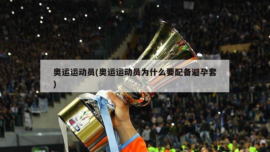 奥运运动员(奥运运动员为什么要配备避孕套)