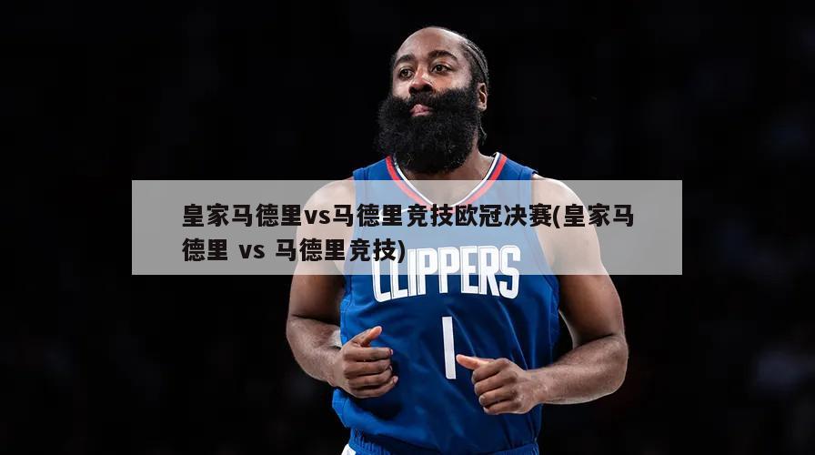 皇家马德里vs马德里竞技欧冠决赛(皇家马德里 vs 马德里竞技)