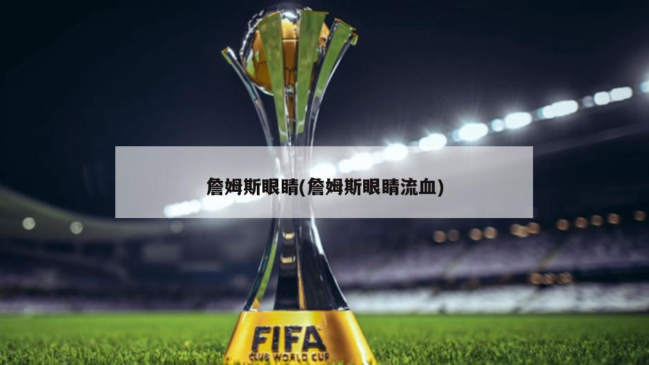 詹姆斯眼睛(詹姆斯眼睛流血)