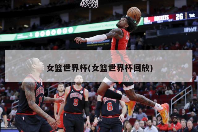 女篮世界杯(女篮世界杯回放)