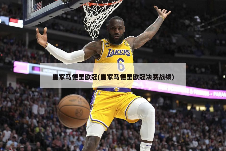 皇家马德里欧冠(皇家马德里欧冠决赛战绩)
