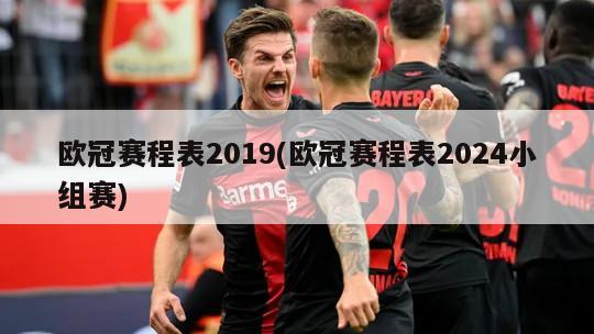 欧冠赛程表2019(欧冠赛程表2024小组赛)