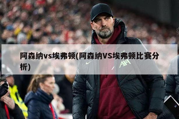 阿森纳vs埃弗顿(阿森纳VS埃弗顿比赛分析)