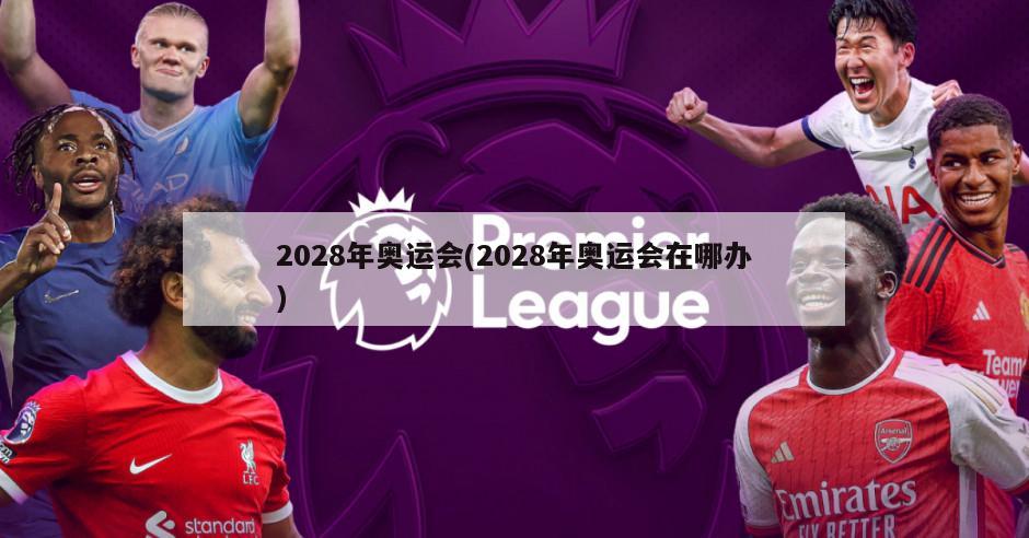2028年奥运会(2028年奥运会在哪办)