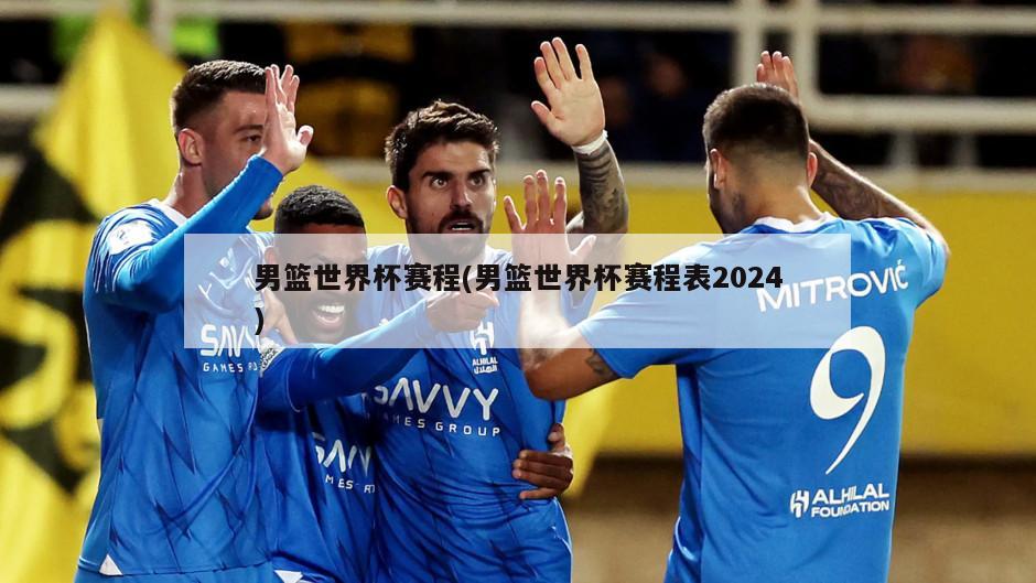 男篮世界杯赛程(男篮世界杯赛程表2024)