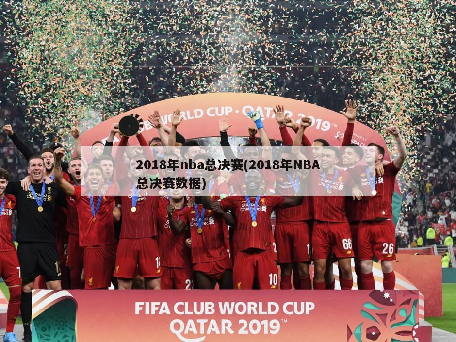 2018年nba总决赛(2018年NBA总决赛数据)