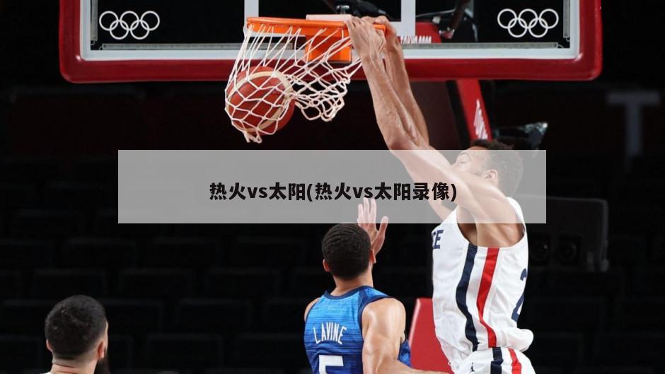 热火vs太阳(热火vs太阳录像)