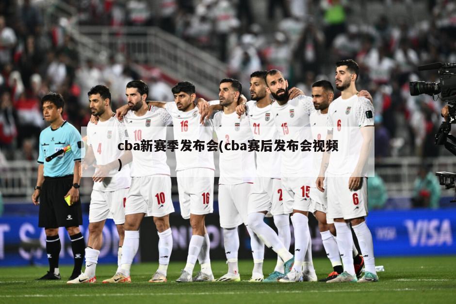 cba新赛季发布会(cba赛后发布会视频)