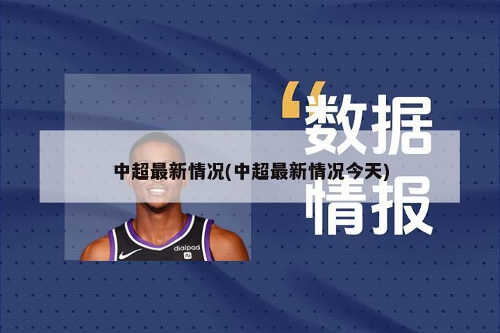 中超最新情况(中超最新情况今天)