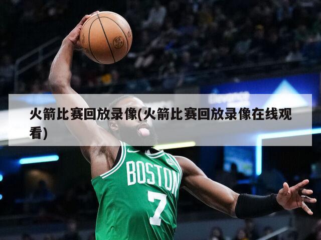 火箭比赛回放录像(火箭比赛回放录像在线观看)