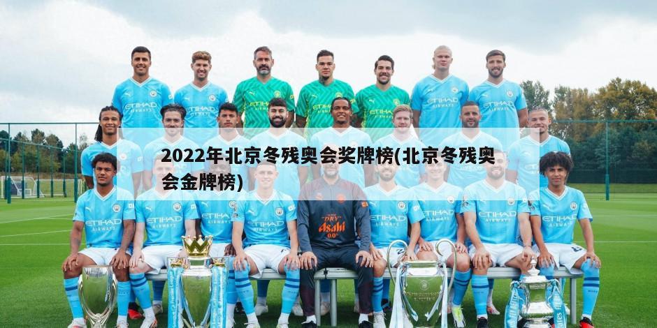 2022年北京冬残奥会奖牌榜(北京冬残奥会金牌榜)