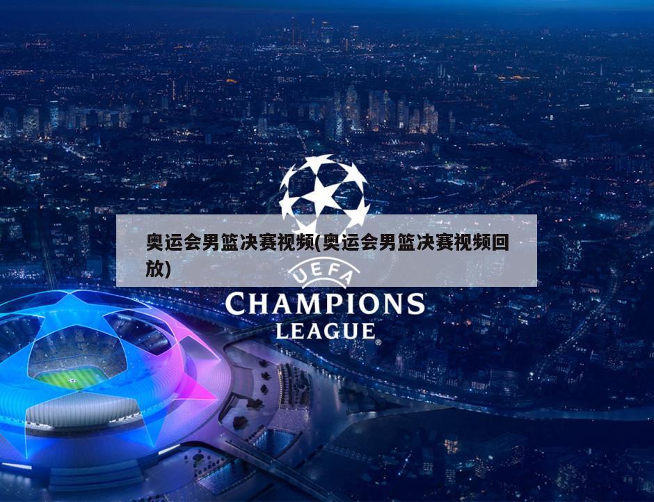 奥运会男篮决赛视频(奥运会男篮决赛视频回放)