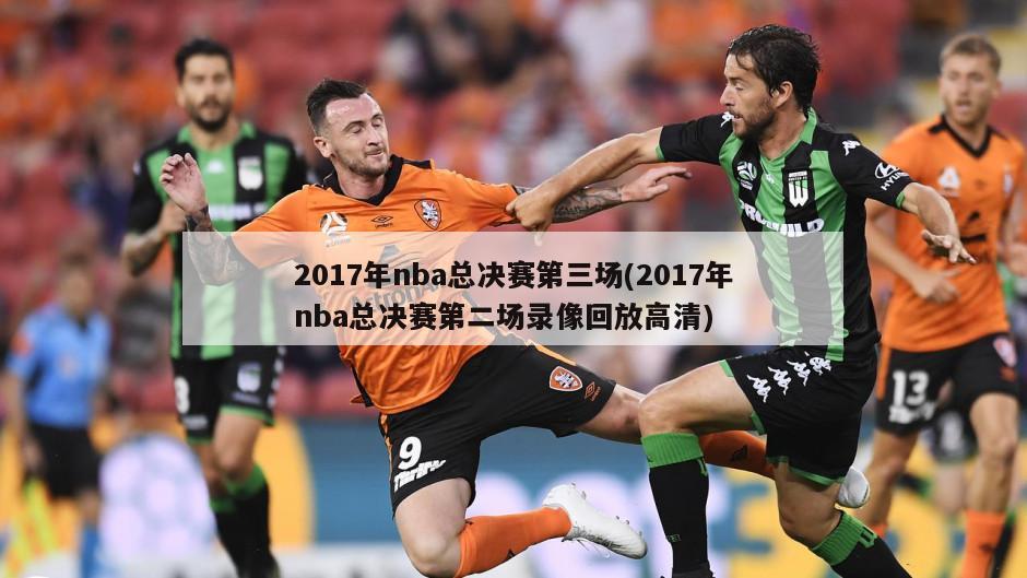 2017年nba总决赛第三场(2017年nba总决赛第二场录像回放高清)
