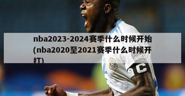 nba2023-2024赛季什么时候开始(nba2020至2021赛季什么时候开打)
