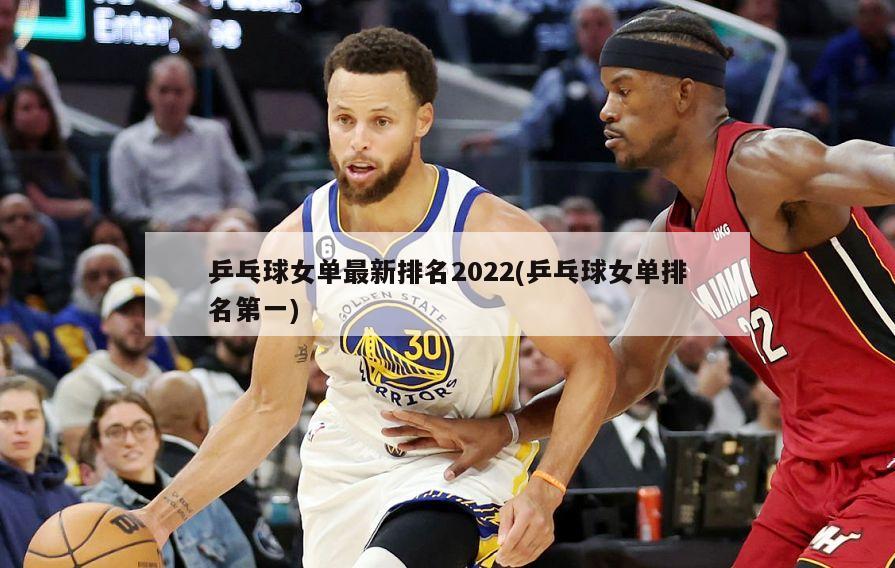 乒乓球女单最新排名2022(乒乓球女单排名第一)