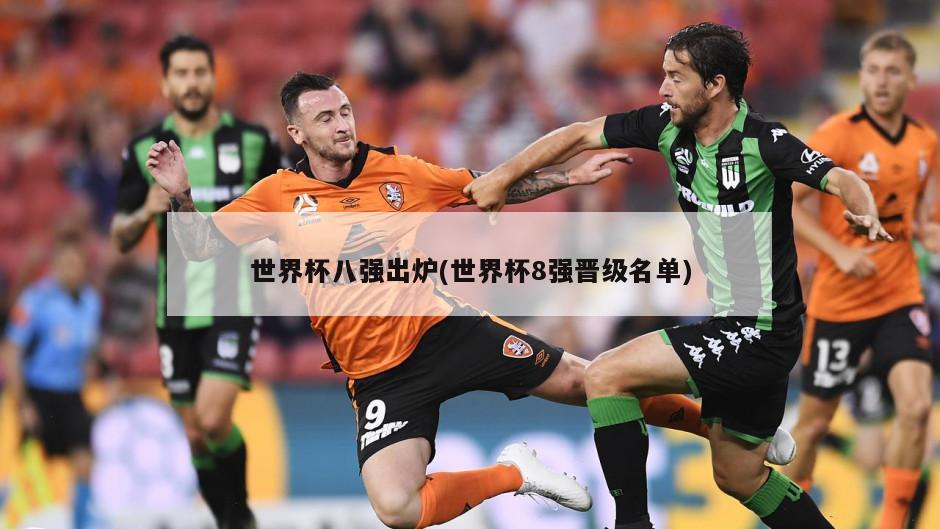 世界杯八强出炉(世界杯8强晋级名单)