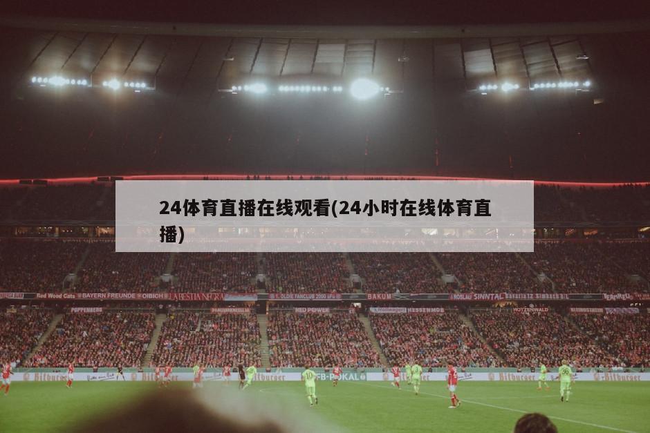 24体育直播在线观看(24小时在线体育直播)
