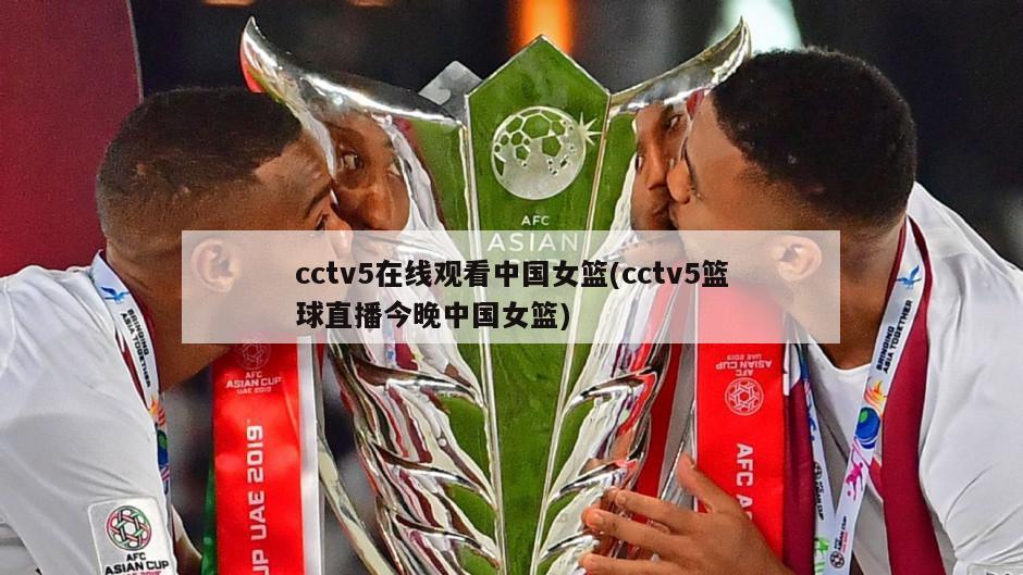 cctv5在线观看中国女篮(cctv5篮球直播今晚中国女篮)