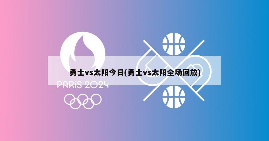 勇士vs太阳今日(勇士vs太阳全场回放)