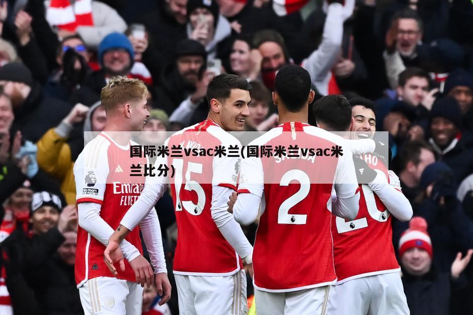 国际米兰vsac米兰(国际米兰vsac米兰比分)