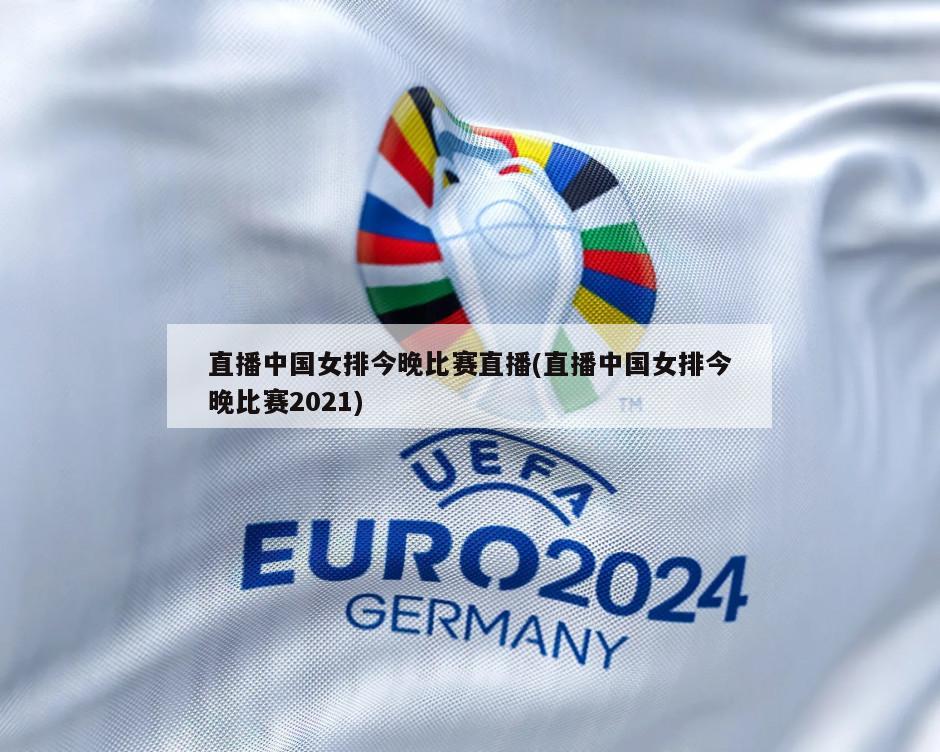 直播中国女排今晚比赛直播(直播中国女排今晚比赛2021)