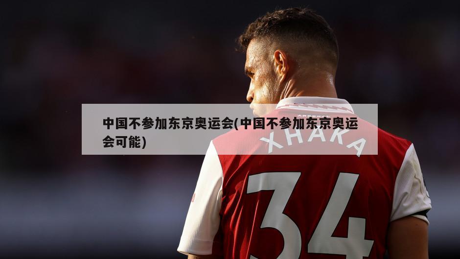 中国不参加东京奥运会(中国不参加东京奥运会可能)