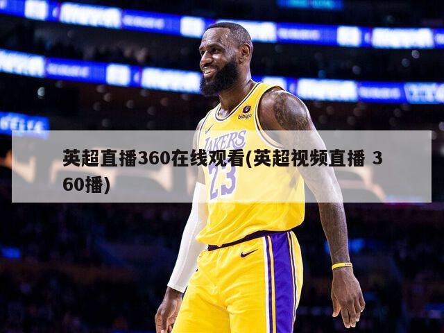 英超直播360在线观看(英超视频直播 360播)