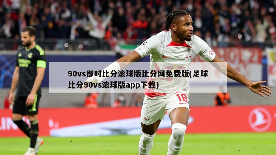 90vs即时比分滚球版比分网免费版(足球比分90vs滚球版app下载)