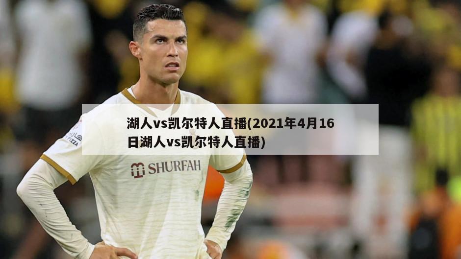 湖人vs凯尔特人直播(2021年4月16日湖人vs凯尔特人直播)