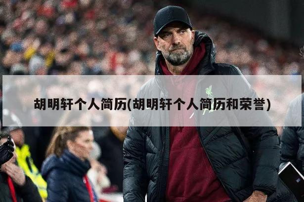 胡明轩个人简历(胡明轩个人简历和荣誉)