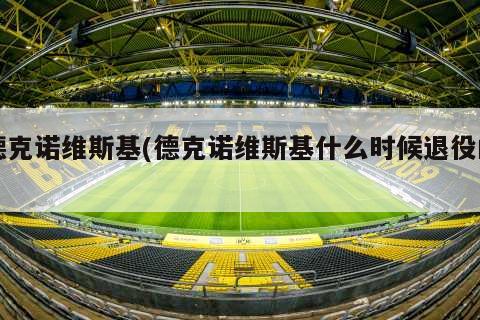 德克诺维斯基(德克诺维斯基什么时候退役的)