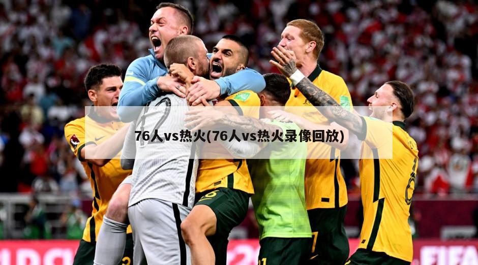 76人vs热火(76人vs热火录像回放)